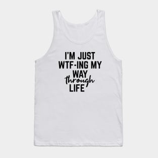 I'm Just WTF-ING My Way Through Life - Funny Sayings Tank Top